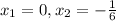 x_{1} =0, x_{2} =-\frac{1}{6}