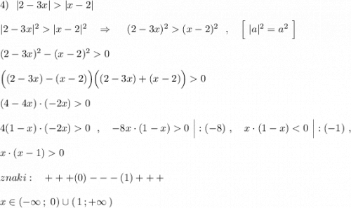 4)\ \ |2-3x||x-2|\\\\|2-3x|^2|x-2|^2\ \ \ \Rightarrow \ \ \ \ (2-3x)^2(x-2)^2\ \ ,\ \ \ \Big[\ |a|^2=a^2\ \Big]\\\\(2-3x)^2-(x-2)^20\\\\\Big((2-3x)-(x-2)\Big)\Big((2-3x)+(x-2)\Big)0\\\\(4-4x)\cdot (-2x)0\\\\4(1-x)\cdot (-2x)0\ \ ,\ \ \ -8x\cdot (1-x)0\ \Big|:(-8)\ ,\ \ \ x\cdot (1-x)0\\\\znaki:\ \ \ +++(0)---(1)+++\\\\x\in (-\infty \, ;\ 0)\cup (\, 1\, ;+\infty \, )