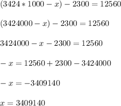 ( 3424 * 1000 - x) - 2300 = 12560\\\\(3424000 - x) - 2300 = 12560\\\\3424000 - x - 2300 = 12560\\\\-x = 12560 + 2300 - 3424000\\\\-x = -3409140\\\\x = 3409140