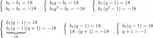 \left\{\begin{array}{l}b_2-b_1=18\\b_3-b_1=-18\end{array}\right\ \ \left\{\begin{array}{l}b_1q-b_1=18\\b_1q^2-b_1=-18\end{array}\right\ \ \left\{\begin{array}{l}b_1\, (q-1)=18\\b_1\, (q^2-1)=-18\end{array}\right\\\\\\\left\{\begin{array}{l}b_1(q-1)=18\\\underbrace {b_1(q-1)}_{18}(q+1)=-18\end{array}\right\ \ \left\{\begin{array}{l}b_1(q-1)=18\\18\cdot (q+1)=-18\end{array}\right\ \ \left\{\begin{array}{l}b_1(q-1)=18\\q+1=-1\end{array}\right