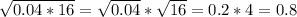 \sqrt{0.04*16} = \sqrt{0.04} *\sqrt{16} =0.2*4=0.8\\