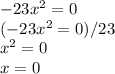 -23x^{2} =0 \\(-23x^{2} =0 )/ 23\\x^{2} =0\\x=0