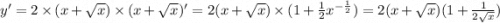 y' = 2 \times (x + \sqrt{x} ) \times (x + \sqrt{x} )' = 2(x + \sqrt{x} ) \times (1 + \frac{1}{2} {x}^{ - \frac{1}{2} } ) = 2(x + \sqrt{x} )(1 + \frac{1}{2 \sqrt{x} } )