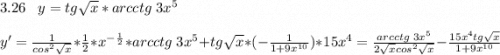 3.26\;\;\;y=tg\sqrt{x} *arcctg\;3x^5\\\\y'=\frac{1}{cos^2\sqrt{x} }*\frac{1}{2}*x^{-\frac{1}{2} }*arcctg \;3x^5+tg\sqrt{x} *(-\frac{1}{1+9x^{10}})*15x^4=\frac{arcctg\;3x^5}{2\sqrt{x} cos^2\sqrt{x}} -\frac{15x^4tg\sqrt{x} }{1+9x^{10}}