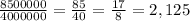 \frac{8500000}{4000000} =\frac{85}{40} =\frac{17}{8} =2,125