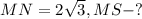 MN=2\sqrt{3} ,MS-?