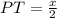 PT=\frac{x}{2}