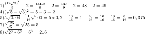 1)\frac{(12\sqrt{3)}^{2} }{9} -2= \frac{144*3}{9} -2= \frac{432}{9} -2= 48-2=46\\4) (\sqrt{5} -\sqrt{3} )^{2} = 5-3=2\\5) 5\sqrt{0,04} -\frac{1}{16} \sqrt{100} =5*0,2-\frac{10}{16} =1-\frac{10}{16}=\frac{16}{16} -\frac{10}{16} =\frac{6}{16} =0,375\\7) \frac{\sqrt{125} }{\sqrt{5} } =\sqrt{25} =5\\8)\sqrt{2^{0} *6^{6} } =6^{3} =216