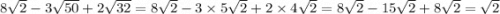 8 \sqrt{2} - 3 \sqrt{50} + 2 \sqrt{32} = 8 \sqrt{2} - 3 \times 5 \sqrt{2} + 2 \times 4 \sqrt{2} = 8 \sqrt{2} - 15 \sqrt{2} + 8 \sqrt{2} = \sqrt{2}