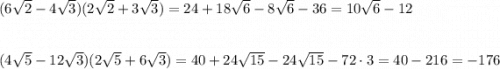 (6\sqrt2-4\sqrt3)(2\sqrt2+3\sqrt3)=24+18\sqrt6-8\sqrt6-36=10\sqrt6-12\\\\\\(4\sqrt5-12\sqrt3)(2\sqrt5+6\sqrt3)=40+24\sqrt{15}-24\sqrt{15}-72\cdot3=40-216=-176