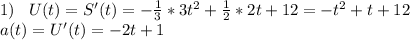 1)\;\;\;U(t)=S'(t)=-\frac{1}{3}*3t^2+\frac{1}{2}*2t+12=-t^2+t+12\\a(t)=U'(t)=-2t+1