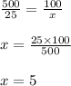 \frac{500}{25} = \frac{100}{x} \\ \\ x = \frac{25 \times 100}{500} \\ \\ x = 5