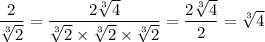 \displaystyle \frac{2}{ \sqrt[3]{2} } = \frac{2 \sqrt[3]{4} }{ \sqrt[3]{2} \times \sqrt[3]{2} \times \sqrt[3]{2} } = \frac{2 \sqrt[3]{4} }{2} = \sqrt[3]{4}