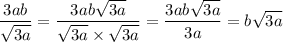 \displaystyle \frac{3ab}{ \sqrt{3a} } = \frac{3ab \sqrt{3a} }{ \sqrt{3a} \times \sqrt{3a} } = \frac{3ab \sqrt{3a}}{3a} = b \sqrt{3a}