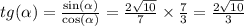 tg( \alpha ) = \frac{ \sin( \alpha ) }{ \cos( \alpha ) } = \frac{2 \sqrt{10} }{7} \times \frac{7}{3} = \frac{2 \sqrt{10} }{3}