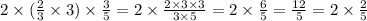 2 \times ( \frac{2}{3} \times 3) \times \frac{3}{5} = 2 \times \frac{2 \times 3 \times 3}{3 \times 5} = 2 \times \frac{6}{5} = \frac{12}{5} = 2 \times \frac{2}{5}