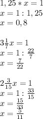 1,25*x=1\\x=1:1,25\\x=0,8\\\\3\frac{1}{7}x=1\\x=1:\frac{22}{7}\\x=\frac{7}{22}\\\\2\frac{3}{15}x=1\\x=1:\frac{33}{15}\\x=\frac{15}{33}\\x=\frac{5}{11}