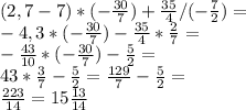 (2,7-7)*(-\frac{30}{7} )+\frac{35}{4} /(-\frac{7}{2} )=\\-4,3*(-\frac{30}{7} )-\frac{35}{4} *\frac{2}{7} =\\-\frac{43}{10} *(-\frac{30}{7} )-\frac{5}{2} =\\43*\frac{3}{7} -\frac{5}{2} =\frac{129}{7} -\frac{5}{2} =\\\frac{223}{14} =15\frac{13}{14}