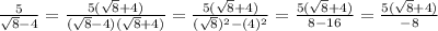 \frac{5}{\sqrt{8}-4} =\frac{5(\sqrt{8}+4) }{(\sqrt{8}-4)(\sqrt{8}+4) }=\frac{5(\sqrt{8}+4) }{(\sqrt{8})^2 -(4)^2}= \frac{5(\sqrt{8}+4) }{8-16} = \frac{5(\sqrt{8}+4) }{-8}