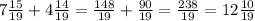 7\frac{15}{19} + 4 \frac{14}{19} = \frac{148}{19} + \frac{90}{19} = \frac{238}{19} = 12 \frac{10}{19}