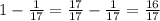 1 - \frac{1}{17} = \frac{17}{17} - \frac{1}{17} = \frac{16}{17}