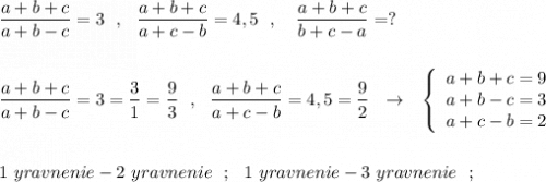 \dfrac{a+b+c}{a+b-c}=3\ \ ,\ \ \dfrac{a+b+c}{a+c-b}=4,5\ \ ,\ \ \ \dfrac{a+b+c}{b+c-a}=?\\\\\\\dfrac{a+b+c}{a+b-c}=3=\dfrac{3}{1}=\dfrac{9}{3}\ \ ,\ \ \dfrac{a+b+c}{a+c-b}=4,5=\dfrac{9}{2}\ \ \to \ \ \left\{\begin{array}{l}a+b+c=9\\a+b-c=3\\a+c-b=2\end{array}\right\\\\\\1\ yravnenie-2\ yravnenie\ \ ;\ \ 1\ yravnenie-3\ yravnenie\ \ ;