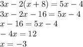 3x - 2(x + 8) = 5x - 4 \\ 3x - 2x - 16 = 5x - 4 \\ x - 16 = 5x - 4 \\ - 4x = 12 \\ x = - 3