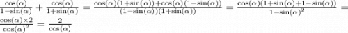 \frac{ \cos( \alpha ) }{1 - \sin( \alpha ) } + \frac{ \cos( \alpha ) }{1 + \sin( \alpha ) } = \frac{ \cos( \alpha ) (1 + \sin( \alpha )) + \cos( \alpha )(1 - \sin( \alpha )) }{(1 - \sin( \alpha ))(1 + \sin( \alpha )) } = \frac{ \cos( \alpha )(1 + \sin( \alpha ) + 1 - \sin( \alpha )) }{1 - { \sin( \alpha ) }^{2} } = \frac{ \cos( \alpha ) \times 2}{ { \cos( \alpha ) }^{2} } = \frac{2}{ \cos( \alpha ) }