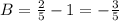 B = \frac{2}{5} - 1 = - \frac{3}{5}