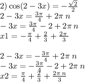 2)\cos(2 - 3x) = - \frac{ \sqrt{2} }{2} \\ 2 - 3x = \frac{3\pi}{4} + 2\pi \: n \\ - 3x = \frac{3\pi}{4} - 2 + 2\pi \: n \\ x1 = - \frac{\pi}{4} + \frac{2}{3} + \frac{2\pi \: }{3} \\ \\ 2 - 3x = - \frac{3\pi}{4} + 2\pi \: n \\ - 3x = - \frac{3\pi}{4} - 2 + 2\pi \: n \\ x2 = \frac{\pi}{4} + \frac{2}{3} + \frac{2\pi \: n}{3}