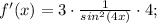 f'(x)=3 \cdot \frac{1}{sin^{2}(4x)} \cdot 4;