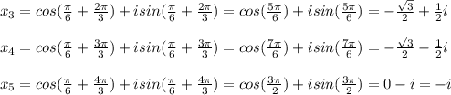 x_3=cos(\frac{\pi}{6}+\frac{2\pi}{3})+isin(\frac{\pi}{6}+\frac{2\pi}{3})=cos(\frac{5\pi}{6})+isin(\frac{5\pi}{6})=-\frac{\sqrt3}{2}+\frac{1}{2}i\\\\x_4=cos(\frac{\pi}{6}+\frac{3\pi}{3})+isin(\frac{\pi}{6}+\frac{3\pi}{3})=cos(\frac{7\pi}{6})+isin(\frac{7\pi}{6})=-\frac{\sqrt3}{2}-\frac{1}{2}i\\\\x_5=cos(\frac{\pi}{6}+\frac{4\pi}{3})+isin(\frac{\pi}{6}+\frac{4\pi}{3})=cos(\frac{3\pi}{2})+isin(\frac{3\pi}{2})=0-i = -i