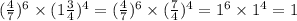 ( \frac{4}{7} ) {}^{6} \times (1 \frac{3}{4} ) {}^{4} = ( \frac{4}{7} ) {}^{6} \times ( \frac{7}{4} ) {}^{4} = {1}^{6} \times {1}^{4} = 1