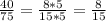 \frac{40}{75}= \frac{8*5}{15*5} =\frac{8}{15}