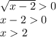 \sqrt{x-2} 0\\x - 2 0\\x 2