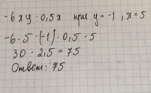 Найдите значение выражения: -6ху*0,5х , при у=-1; х=5 7,5 -7,5 -75 75