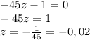 -45z-1=0\\-45z=1\\z=-\frac{1}{45} =-0,02