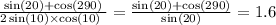 \frac{ \sin(20) + \cos(290) }{2 \sin(10) \times \cos(10) \ } = \frac{ \sin(20 ) + \cos(290) }{ \sin(20) } = 1.6