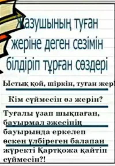 Жазушының туған жеріне деген сезімін білдіріп тұрған сөздері. Сенің туған жеріңе деген сезіміңді біл