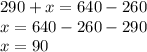 290 + x = 640 - 260\\x = 640 - 260 - 290\\x = 90