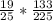 \frac{19}{25} * \frac{133}{225}