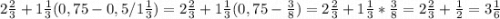 2\frac{2}{3} + 1\frac{1}{3} (0,75-0,5/1\frac{1}{3} )= 2\frac{2}{3} +1\frac{1}{3} (0,75-\frac{3}{8} )=2\frac{2}{3} +1\frac{1}{3}*\frac{3}{8} = 2 \frac{2}{3} + \frac{1}{2} =3\frac{1}{6}