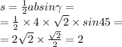 s = \frac{1}{2} absin \gamma = \\ = \frac{1}{2} \times 4 \times \sqrt{2} \times sin45 = \\ = 2 \sqrt{2} \times \frac{ \sqrt{2} }{2} = 2