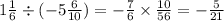 1 \frac{1}{6} \div ( - 5 \frac{6}{10} ) = - \frac{7}{6} \times \frac{10}{56} = - \frac{5}{21}