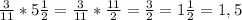 \frac{3}{11} * 5\frac{1}{2} = \frac{3}{11} * \frac{11}{2} =\frac{3}{2}=1\frac{1}{2} =1,5