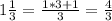 1\frac{1}{3} = \frac{1*3+1}{3} = \frac{4}{3}