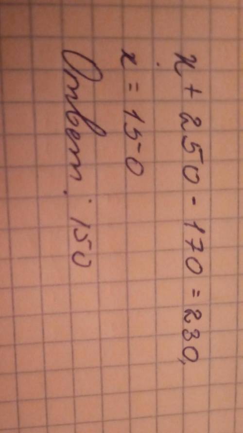 Как решить задачу с уравнения: к задуманнаму числу прибавили 250, затем вычли 170 и получили 230 как