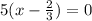 5(x - \frac{2}{3} ) = 0