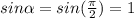 sin\alpha =sin(\frac{\pi }{2} )=1