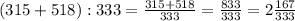 (315+518) : 333 = \frac{315 + 518}{333} = \frac{833}{333} = 2 \frac{167}{333}